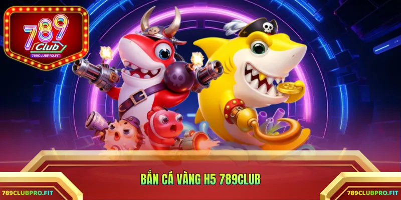 Bắn cá vàng H5 789CLUB