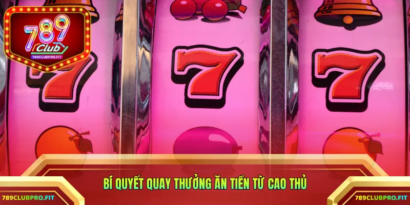 Bí quyết quay thưởng ăn tiền từ cao thủ