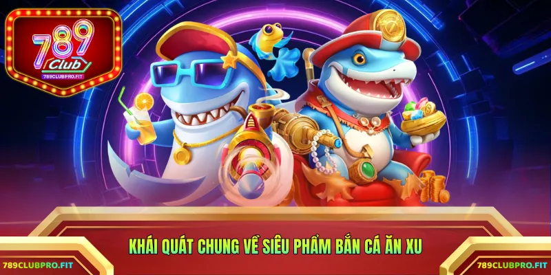 Khái quát chung về siêu phẩm bắn cá ăn xu