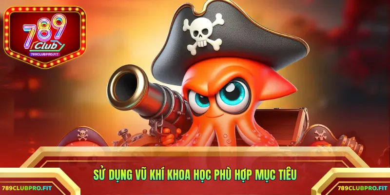 Sử dụng vũ khí khoa học phù hợp mục tiêu