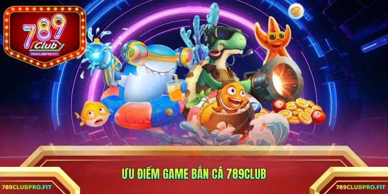 Ưu điểm game bắn cá 789CLUB